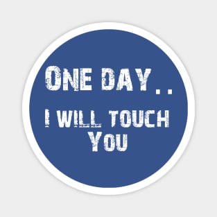 One Day.. I Will Touch You Magnet